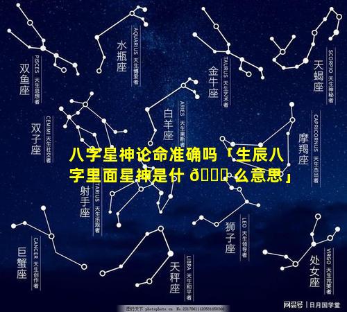 八字星神论命准确吗「生辰八字里面星神是什 🕊 么意思」